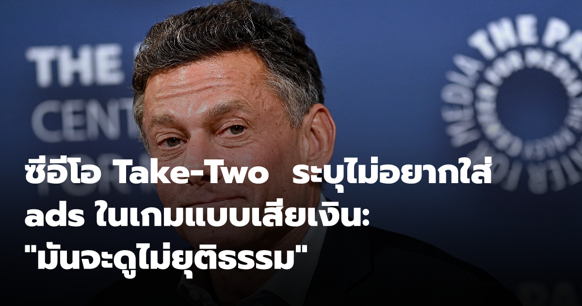 ซีอีโอ Take-Two ระบุไม่อยากใส่ ads ในเกมแบบเสียเงิน: 